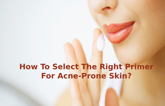 How To Select The Right Primer For Acne-Prone Skin