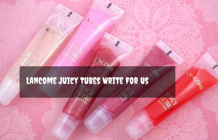 Lancome Juicy Tubes Write For Us