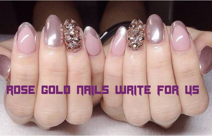 Rose Gold Nails Write For Us