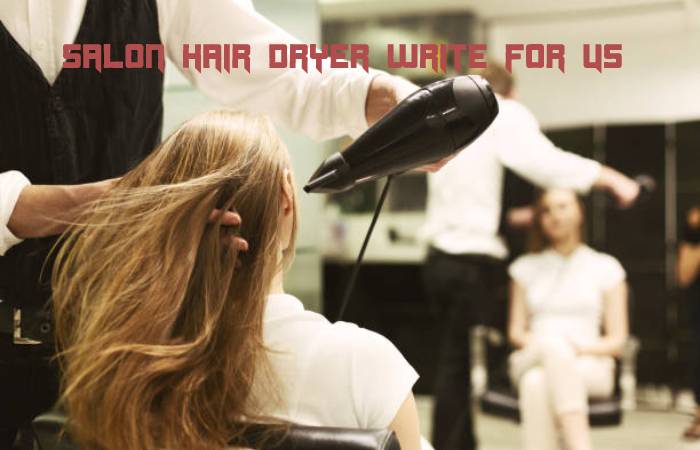 Salon Hair Dryer Write For Us Write For Us