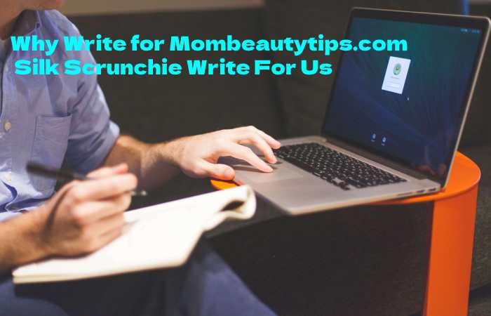 Why Write for Mombeautytips.com – Silk Scrunchie Write For Us