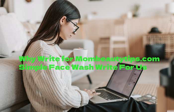Why Write for Mombeautytips.com – Simple Face Wash Write For Us