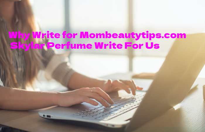 Why Write for Mombeautytips.com – Skylar Perfume Write For Us