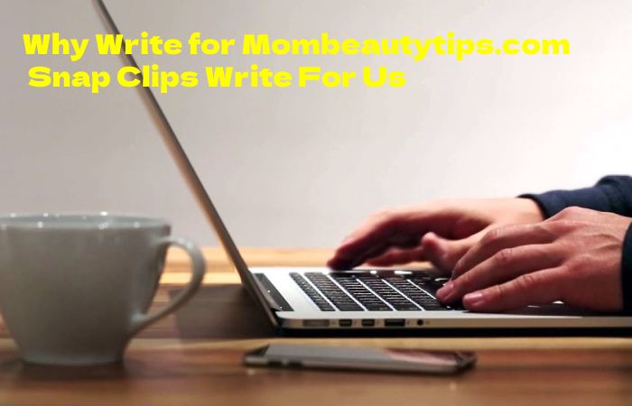 Why Write for Mombeautytips.com – Snap Clips Write For Us