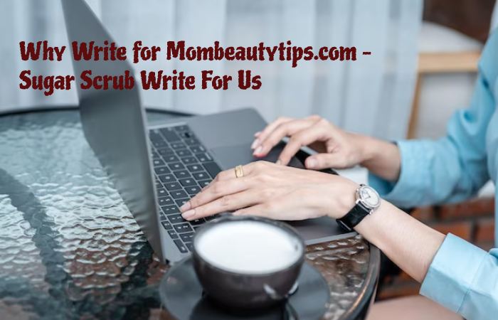 Why Write for Mombeautytips.com –Sugar Scrub Write For Us