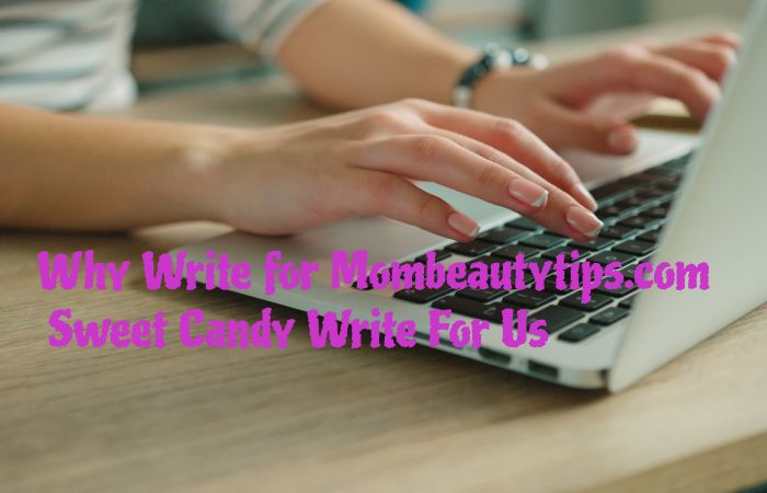 Why Write for Mombeautytips.com –Sweet Candy Write For Us