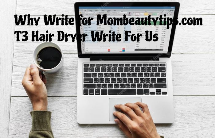 Why Write for Mombeautytips.com –T3 Hair Dryer Write For Us