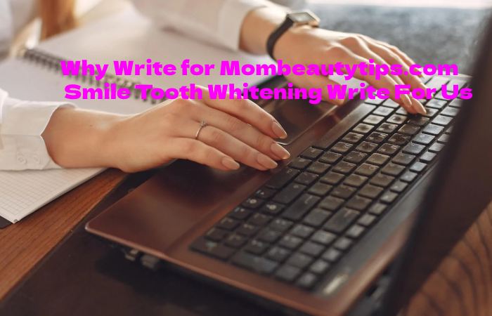 Why Write for Mombeautytips.com Smile Tooth Whitening Write For Us